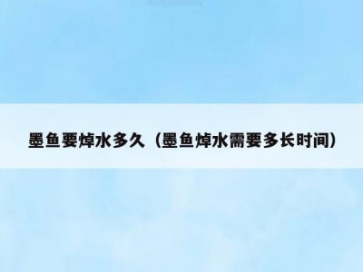 墨鱼要焯水多久（墨鱼焯水需要多长时间）