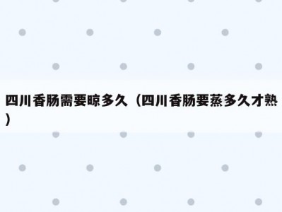 四川香肠需要晾多久（四川香肠要蒸多久才熟）