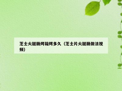 芝士火腿肠烤箱烤多久（芝士片火腿肠做法视频）