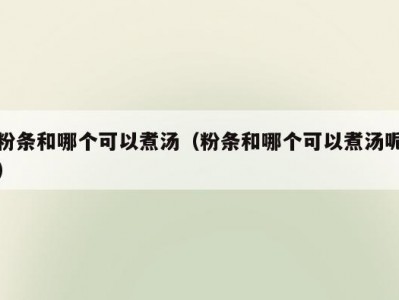 粉条和哪个可以煮汤（粉条和哪个可以煮汤呢）