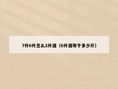 7升6升怎么2升酒（6升酒等于多少斤）