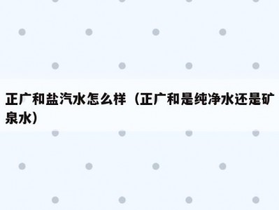 正广和盐汽水怎么样（正广和是纯净水还是矿泉水）