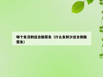 哪个鱼没刺适合酸菜鱼（什么鱼刺少适合做酸菜鱼）