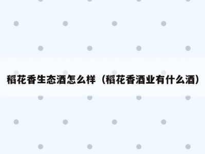 稻花香生态酒怎么样（稻花香酒业有什么酒）