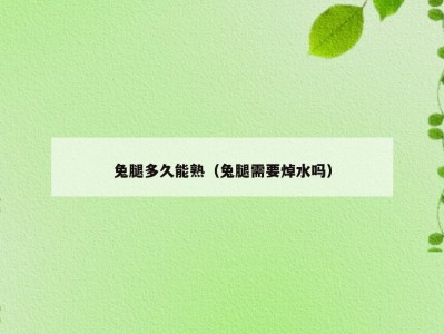 兔腿多久能熟（兔腿需要焯水吗）