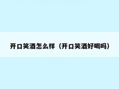 开口笑酒怎么样（开口笑酒好喝吗）