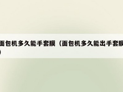 面包机多久能手套膜（面包机多久能出手套膜）