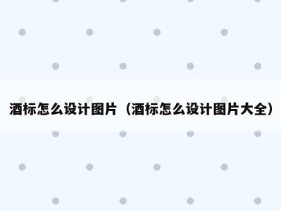 酒标怎么设计图片（酒标怎么设计图片大全）