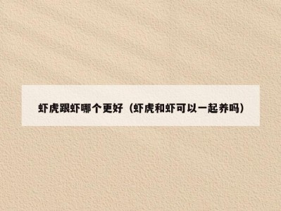 虾虎跟虾哪个更好（虾虎和虾可以一起养吗）