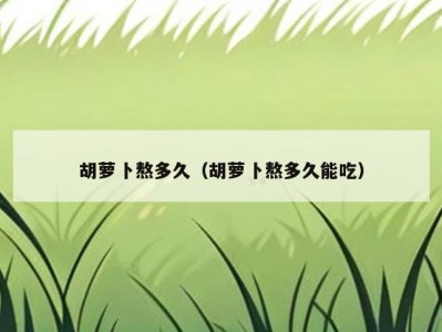 胡萝卜熬多久（胡萝卜熬多久能吃）