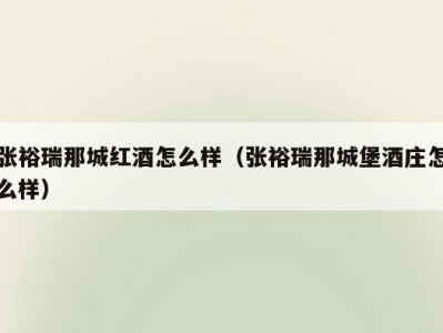张裕瑞那城红酒怎么样（张裕瑞那城堡酒庄怎么样）