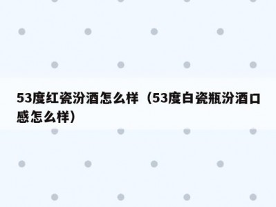 53度红瓷汾酒怎么样（53度白瓷瓶汾酒口感怎么样）