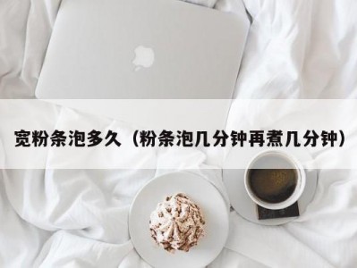 宽粉条泡多久（粉条泡几分钟再煮几分钟）