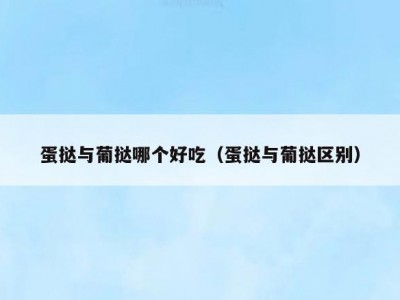 蛋挞与葡挞哪个好吃（蛋挞与葡挞区别）
