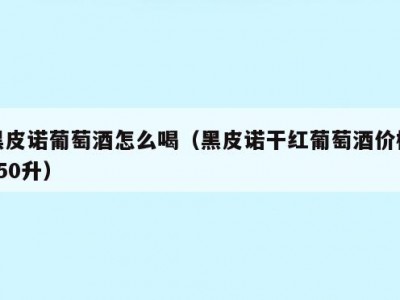 黑皮诺葡萄酒怎么喝（黑皮诺干红葡萄酒价格750升）