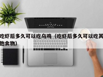 吃虾后多久可以吃乌鸡（吃虾后多久可以吃其他食物）
