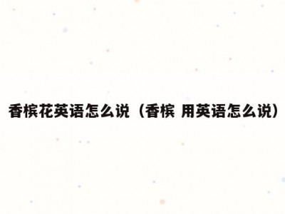 香槟花英语怎么说（香槟 用英语怎么说）