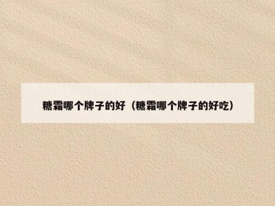 糖霜哪个牌子的好（糖霜哪个牌子的好吃）