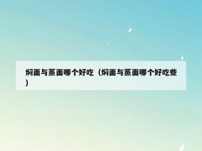 焖面与蒸面哪个好吃（焖面与蒸面哪个好吃些）