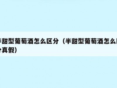 半甜型葡萄酒怎么区分（半甜型葡萄酒怎么区分真假）