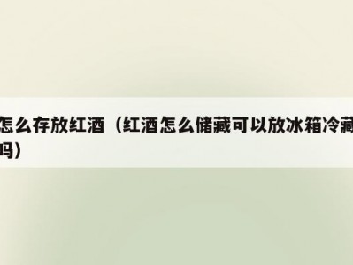 怎么存放红酒（红酒怎么储藏可以放冰箱冷藏吗）