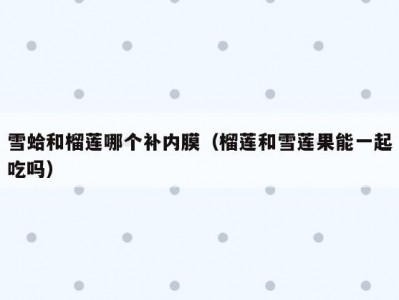 雪蛤和榴莲哪个补内膜（榴莲和雪莲果能一起吃吗）