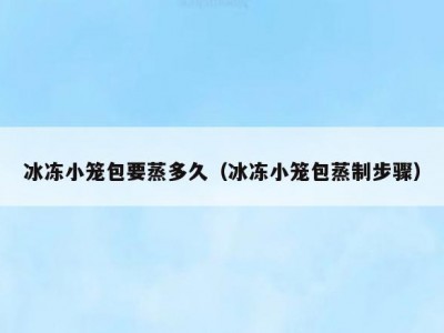 冰冻小笼包要蒸多久（冰冻小笼包蒸制步骤）