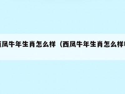 西凤牛年生肖怎么样（西凤牛年生肖怎么样啊）