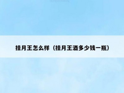 挂月王怎么样（挂月王酒多少钱一瓶）