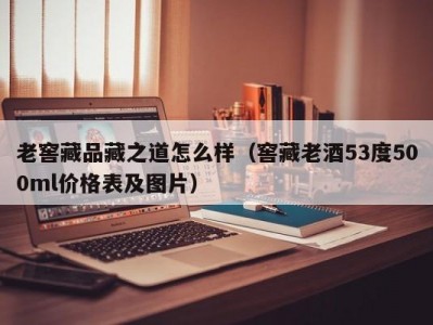 老窖藏品藏之道怎么样（窖藏老酒53度500ml价格表及图片）