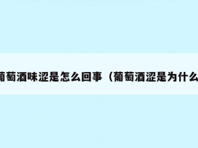 葡萄酒味涩是怎么回事（葡萄酒涩是为什么）