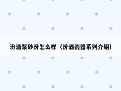 汾酒紫砂汾怎么样（汾酒瓷器系列介绍）