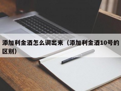添加利金酒怎么调出来（添加利金酒10号的区别）