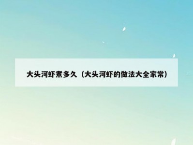 大头河虾煮多久（大头河虾的做法大全家常）