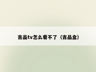 吉品tv怎么看不了（吉品盒）