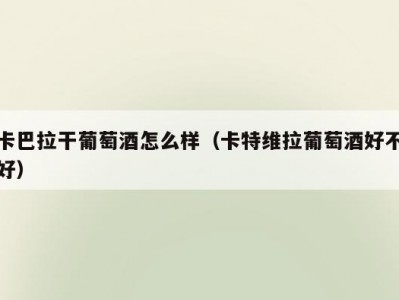 卡巴拉干葡萄酒怎么样（卡特维拉葡萄酒好不好）