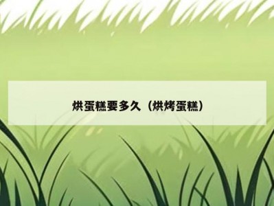 烘蛋糕要多久（烘烤蛋糕）