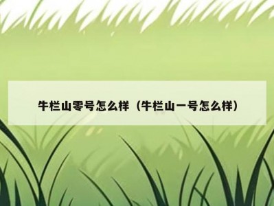 牛栏山零号怎么样（牛栏山一号怎么样）