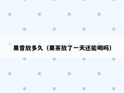 果昔放多久（果茶放了一天还能喝吗）