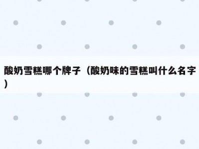 酸奶雪糕哪个牌子（酸奶味的雪糕叫什么名字）