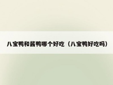 八宝鸭和酱鸭哪个好吃（八宝鸭好吃吗）