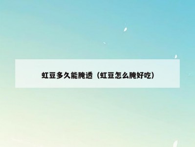 虹豆多久能腌透（虹豆怎么腌好吃）
