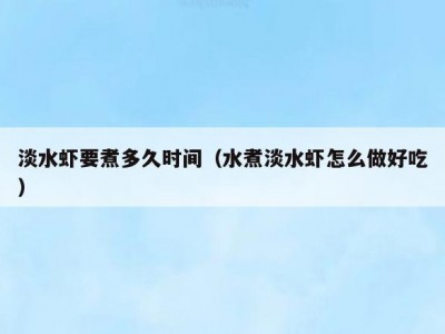 淡水虾要煮多久时间（水煮淡水虾怎么做好吃）