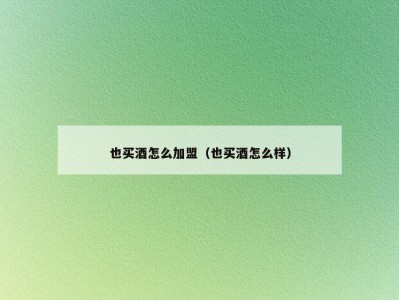 也买酒怎么加盟（也买酒怎么样）