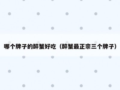 哪个牌子的醉蟹好吃（醉蟹最正宗三个牌子）