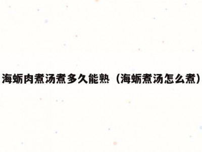 海蛎肉煮汤煮多久能熟（海蛎煮汤怎么煮）