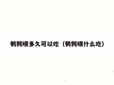 鹌鹑喂多久可以吃（鹌鹑喂什么吃）