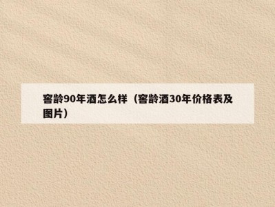窖龄90年酒怎么样（窖龄酒30年价格表及图片）