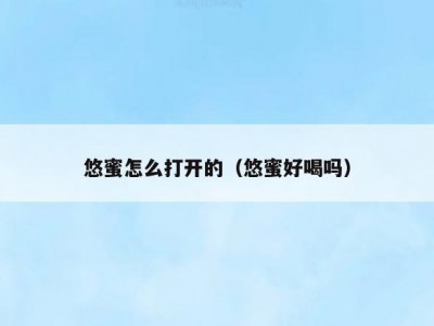 悠蜜怎么打开的（悠蜜好喝吗）