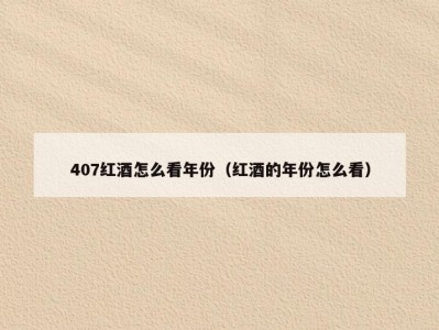 407红酒怎么看年份（红酒的年份怎么看）